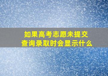 如果高考志愿未提交 查询录取时会显示什么